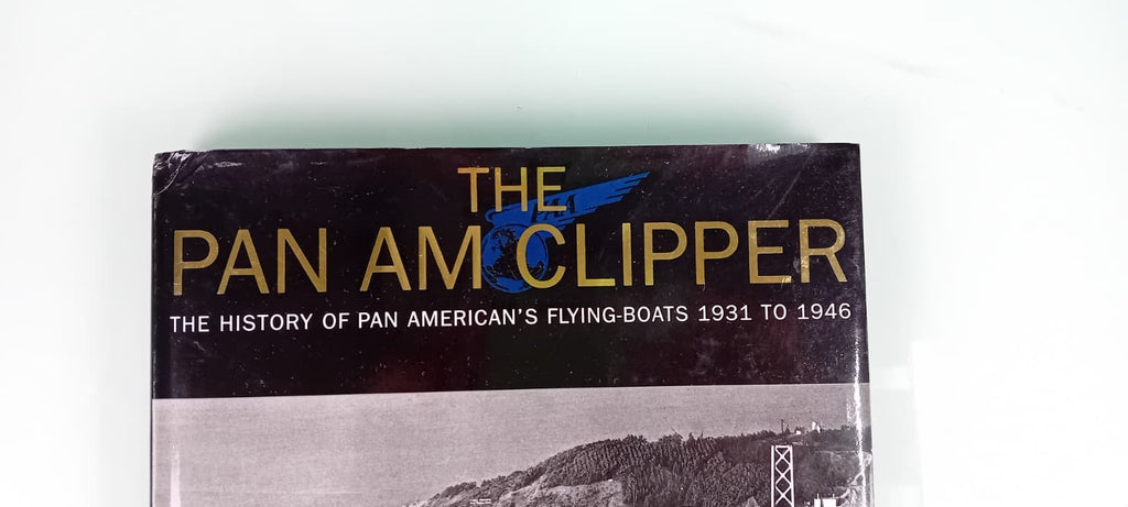 THE PAN AM CLIPPER - THE HISTORY OF PAN AMERICAN'S FLYING BOATS 1931 TO 1946